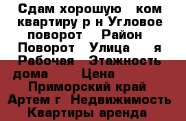 Сдам хорошую 1 ком.квартиру р-н Угловое-поворот! › Район ­ Поворот › Улица ­ 2-я Рабочая › Этажность дома ­ 5 › Цена ­ 15 000 - Приморский край, Артем г. Недвижимость » Квартиры аренда   